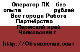 Оператор ПК ( без опыта) 28000 - 45000 рублей - Все города Работа » Партнёрство   . Пермский край,Чайковский г.